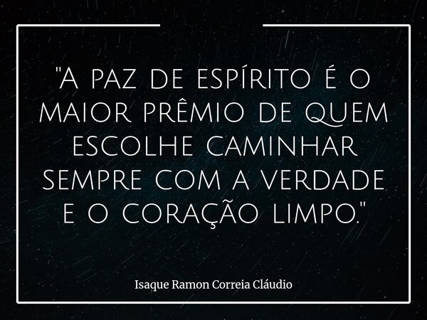 "A paz de espírito é o maior prêmio de quem escolhe caminhar sempre com a verdade e o coração limpo."... Frase de Isaque Ramon Correia Cláudio.