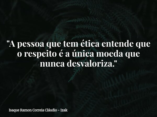 "A pessoa que tem ética entende que o respeito é a única moeda que nunca desvaloriza."... Frase de Isaque Ramon Correia Cláudio - Izak.