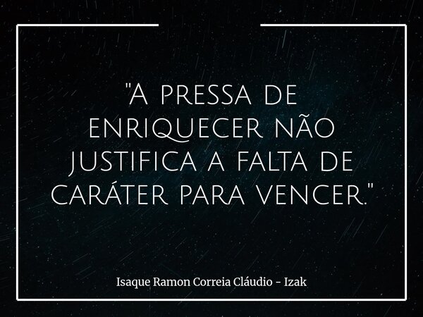 "A pressa de enriquecer não justifica a falta de caráter para vencer."... Frase de Isaque Ramon Correia Cláudio - Izak.