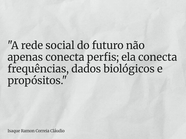 "A rede social do futuro não apenas conecta perfis; ela conecta frequências, dados biológicos e propósitos."... Frase de Isaque Ramon Correia Cláudio.