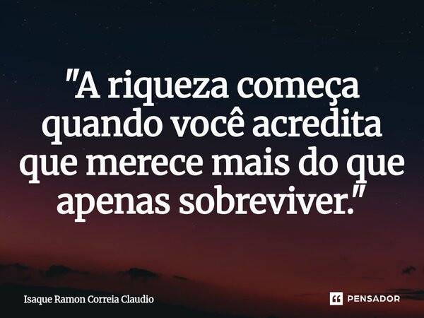 ⁠"A riqueza começa quando você acredita que merece mais do que apenas sobreviver."... Frase de Isaque Ramon Correia Claudio.