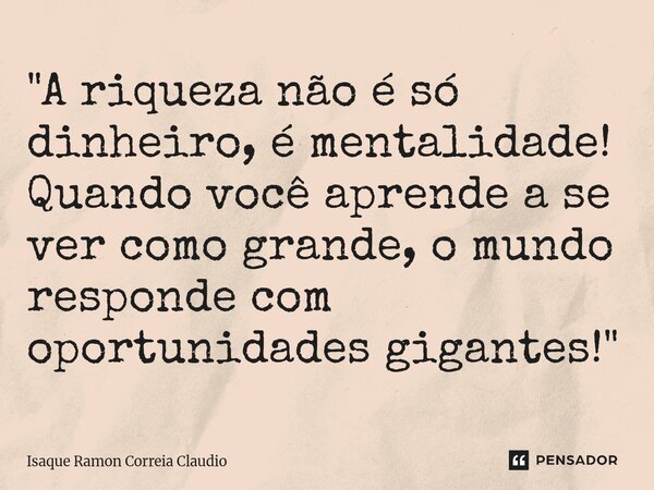 ⁠"A riqueza não é só dinheiro, é mentalidade! Quando você aprende a se ver como grande, o mundo responde com oportunidades gigantes!"... Frase de Isaque Ramon Correia Claudio.