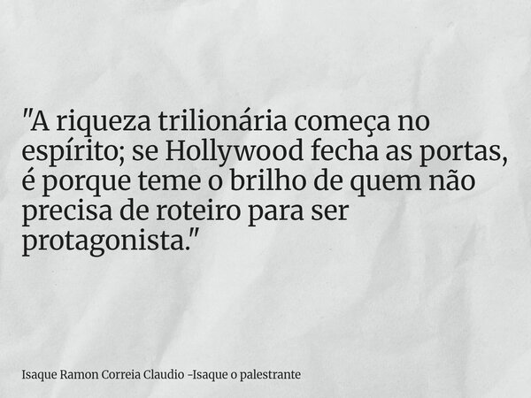 "A riqueza trilionária começa no espírito; se Hollywood fecha as portas, é porque teme o brilho de quem não precisa de roteiro para ser protagonista."... Frase de Isaque Ramon Correia Claudio -Isaque o palestrante.