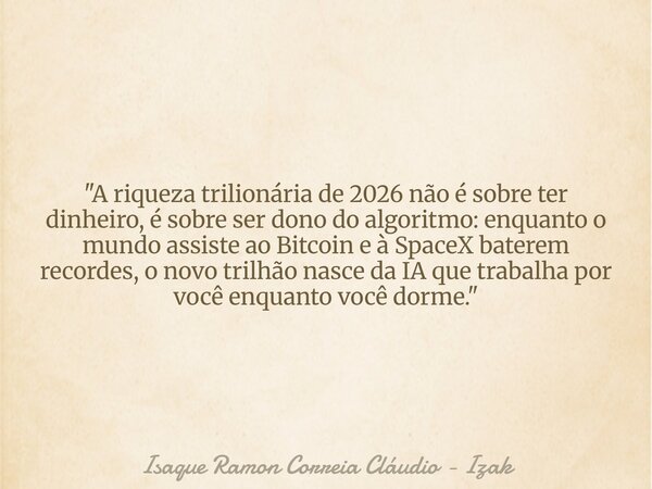 "A riqueza trilionária de 2026 não é sobre ter dinheiro, é sobre ser dono do algoritmo: enquanto o mundo assiste ao Bitcoin e à SpaceX baterem recordes, o ... Frase de Isaque Ramon Correia Cláudio - Izak.