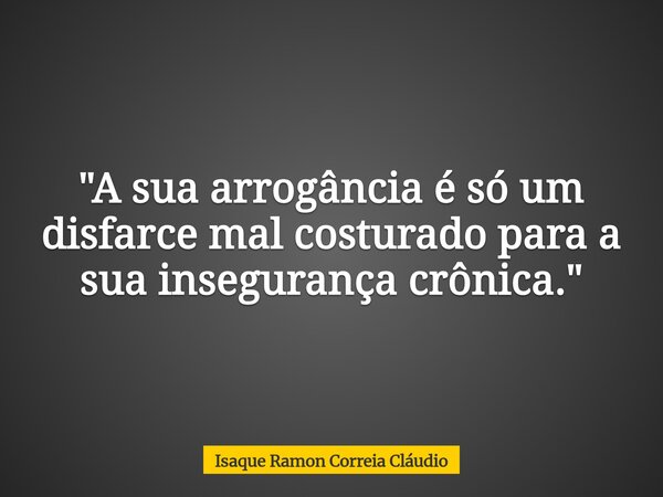 "A sua arrogância é só um disfarce mal costurado para a sua insegurança crônica."... Frase de Isaque Ramon Correia Cláudio.