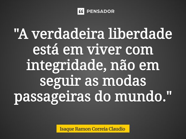 ⁠"A verdadeira liberdade está em viver com integridade, não em seguir as modas passageiras do mundo."... Frase de Isaque Ramon Correia Claudio.