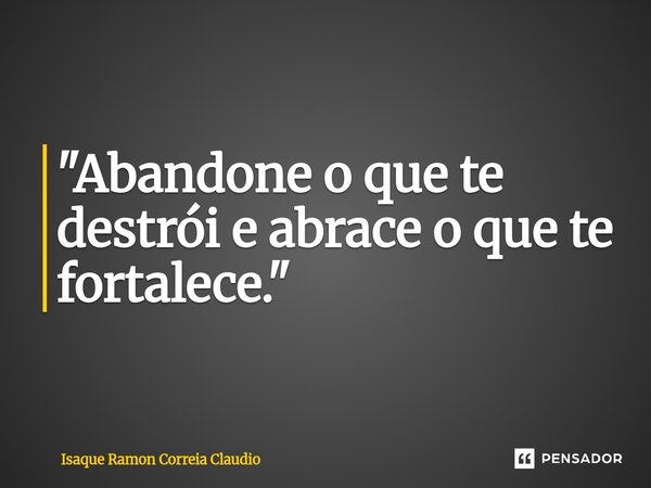 ⁠"Abandone o que te destrói e abrace o que te fortalece."... Frase de Isaque Ramon Correia Claudio.