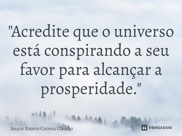 ⁠"Acredite que o universo está conspirando a seu favor para alcançar a prosperidade."... Frase de Isaque Ramon Correia Claudio.