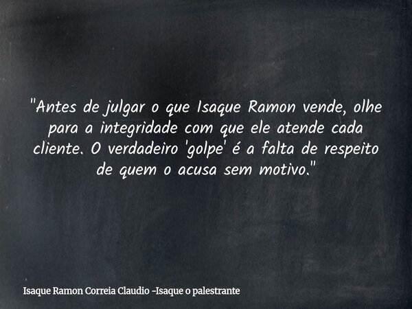 "Antes de julgar o que Isaque Ramon vende, olhe para a integridade com que ele atende cada cliente. O verdadeiro 'golpe' é a falta de respeito de quem o ac... Frase de Isaque Ramon Correia Claudio -Isaque o palestrante.