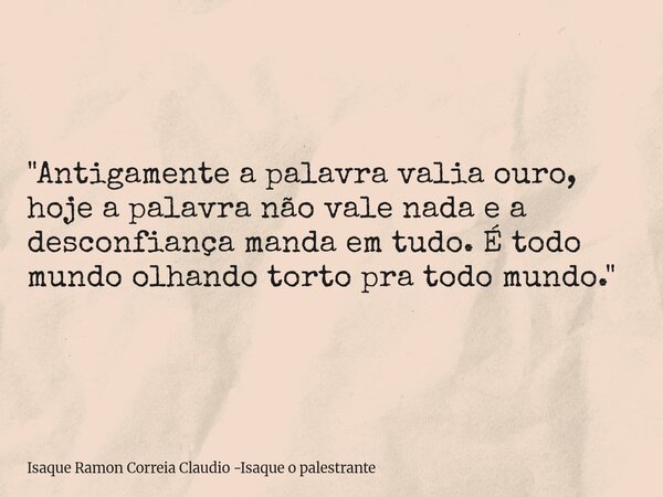 "Antigamente a palavra valia ouro, hoje a palavra não vale nada e a desconfiança manda em tudo. É todo mundo olhando torto pra todo mundo."... Frase de Isaque Ramon Correia Claudio -Isaque o palestrante.