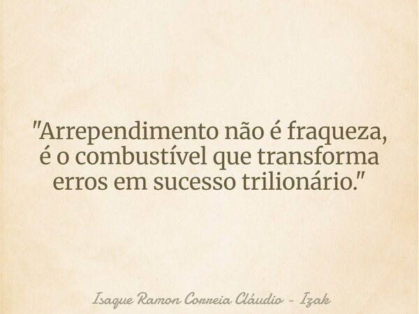 "Arrependimento não é fraqueza, é o combustível que transforma erros em sucesso trilionário."... Frase de Isaque Ramon Correia Cláudio - Izak.