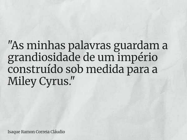 "As minhas palavras guardam a grandiosidade de um império construído sob medida para a Miley Cyrus."... Frase de Isaque Ramon Correia Cláudio.