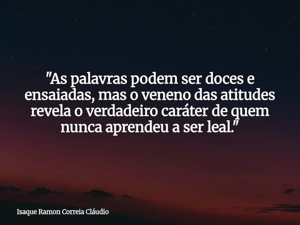 "As palavras podem ser doces e ensaiadas, mas o veneno das atitudes revela o verdadeiro caráter de quem nunca aprendeu a ser leal."... Frase de Isaque Ramon Correia Cláudio.
