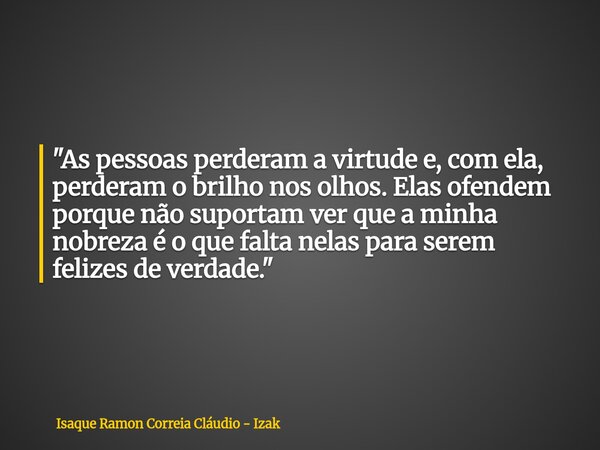 "As pessoas perderam a virtude e, com ela, perderam o brilho nos olhos. Elas ofendem porque não suportam ver que a minha nobreza é o que falta nelas para s... Frase de Isaque Ramon Correia Cláudio - Izak.