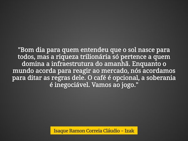 "Bom dia para quem entendeu que o sol nasce para todos, mas a riqueza trilionária só pertence a quem domina a infraestrutura do amanhã. Enquanto o mundo ac... Frase de Isaque Ramon Correia Cláudio - Izak.