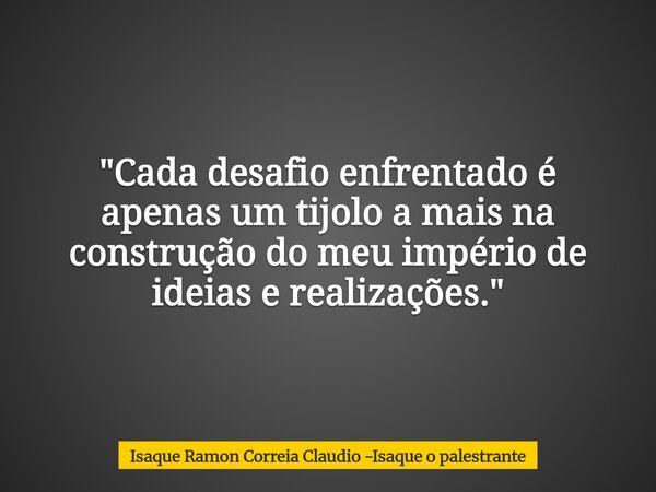 "Cada desafio enfrentado é apenas um tijolo a mais na construção do meu império de ideias e realizações."... Frase de Isaque Ramon Correia Claudio -Isaque o palestrante.