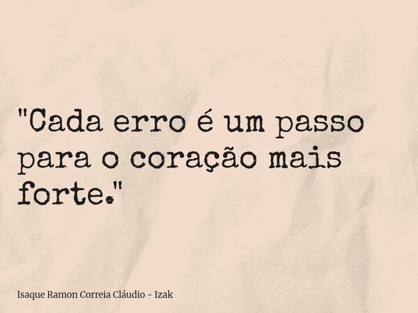 "Cada erro é um passo para o coração mais forte."... Frase de Isaque Ramon Correia Cláudio - Izak.