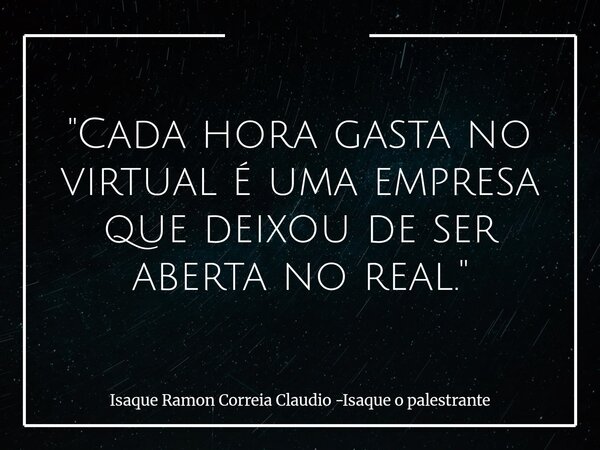 "Cada hora gasta no virtual é uma empresa que deixou de ser aberta no real."⁠... Frase de Isaque Ramon Correia Claudio -Isaque o palestrante.