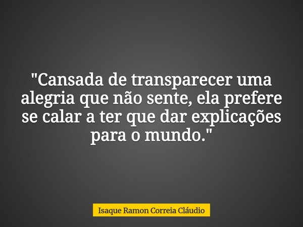 "Cansada de transparecer uma alegria que não sente, ela prefere se calar a ter que dar explicações para o mundo."... Frase de Isaque Ramon Correia Cláudio.