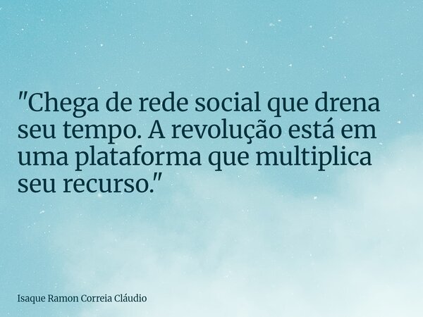 "Chega de rede social que drena seu tempo. A revolução está em uma plataforma que multiplica seu recurso."... Frase de Isaque Ramon Correia Cláudio.