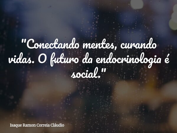 "Conectando mentes, curando vidas. O futuro da endocrinologia é social."... Frase de Isaque Ramon Correia Cláudio.