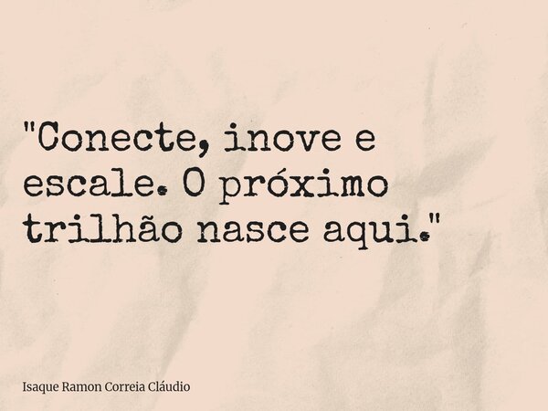 "Conecte, inove e escale. O próximo trilhão nasce aqui."... Frase de Isaque Ramon Correia Cláudio.