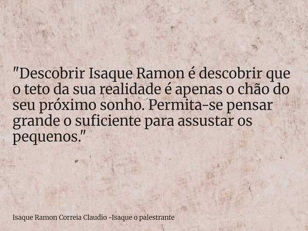 "Descobrir Isaque Ramon é descobrir que o teto da sua realidade é apenas o chão do seu próximo sonho. Permita-se pensar grande o suficiente para assustar o... Frase de Isaque Ramon Correia Claudio -Isaque o palestrante.