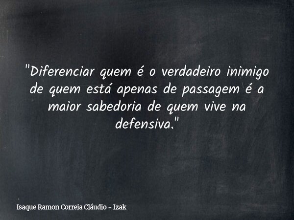 "Diferenciar quem é o verdadeiro inimigo de quem está apenas de passagem é a maior sabedoria de quem vive na defensiva."... Frase de Isaque Ramon Correia Cláudio - Izak.