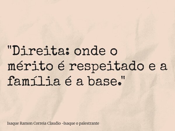 "Direita: onde o mérito é respeitado e a família é a base."... Frase de Isaque Ramon Correia Claudio -Isaque o palestrante.