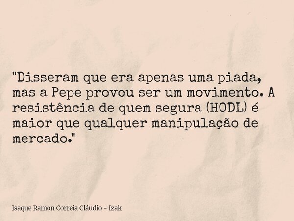 "Disseram que era apenas uma piada, mas a Pepe provou ser um movimento. A resistência de quem segura (HODL) é maior que qualquer manipulação de mercado.&qu... Frase de Isaque Ramon Correia Cláudio - Izak.