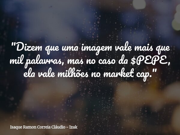 "Dizem que uma imagem vale mais que mil palavras, mas no caso da $PEPE, ela vale milhões no market cap."... Frase de Isaque Ramon Correia Cláudio - Izak.