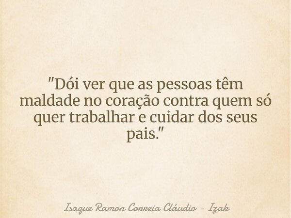 "Dói ver que as pessoas têm maldade no coração contra quem só quer trabalhar e cuidar dos seus pais."... Frase de Isaque Ramon Correia Cláudio - Izak.