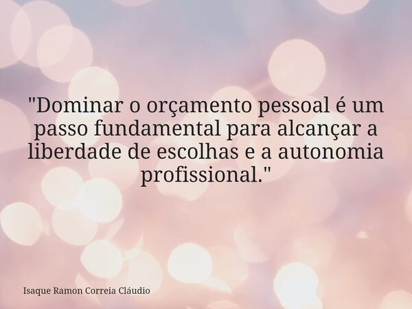 "Dominar o orçamento pessoal é um passo fundamental para alcançar a liberdade de escolhas e a autonomia profissional."... Frase de Isaque Ramon Correia Cláudio.
