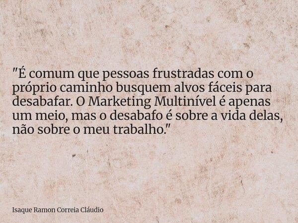 "É comum que pessoas frustradas com o próprio caminho busquem alvos fáceis para desabafar. O Marketing Multinível é apenas um meio, mas o desabafo é sobre... Frase de Isaque Ramon Correia Cláudio.