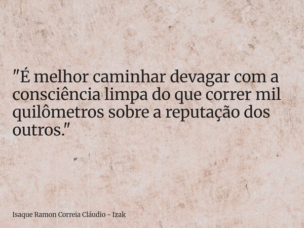 "É melhor caminhar devagar com a consciência limpa do que correr mil quilômetros sobre a reputação dos outros."... Frase de Isaque Ramon Correia Cláudio - Izak.