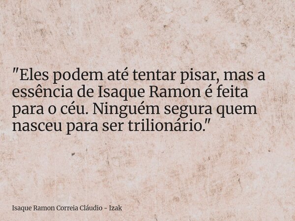 "Eles podem até tentar pisar, mas a essência de Isaque Ramon é feita para o céu. Ninguém segura quem nasceu para ser trilionário."... Frase de Isaque Ramon Correia Cláudio - Izak.