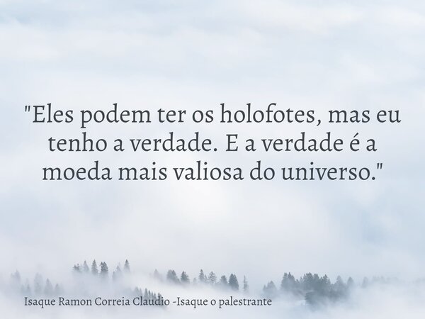 "Eles podem ter os holofotes, mas eu tenho a verdade. E a verdade é a moeda mais valiosa do universo."... Frase de Isaque Ramon Correia Claudio -Isaque o palestrante.