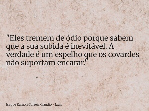 "Eles tremem de ódio porque sabem que a sua subida é inevitável. A verdade é um espelho que os covardes não suportam encarar."... Frase de Isaque Ramon Correia Cláudio - Izak.