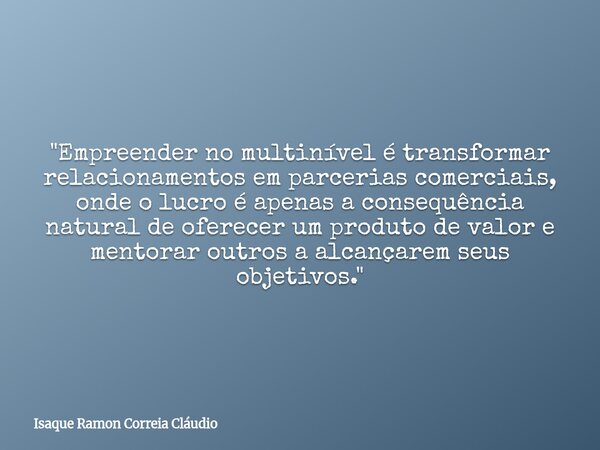 "Empreender no multinível é transformar relacionamentos em parcerias comerciais, onde o lucro é apenas a consequência natural de oferecer um produto de val... Frase de Isaque Ramon Correia Cláudio.