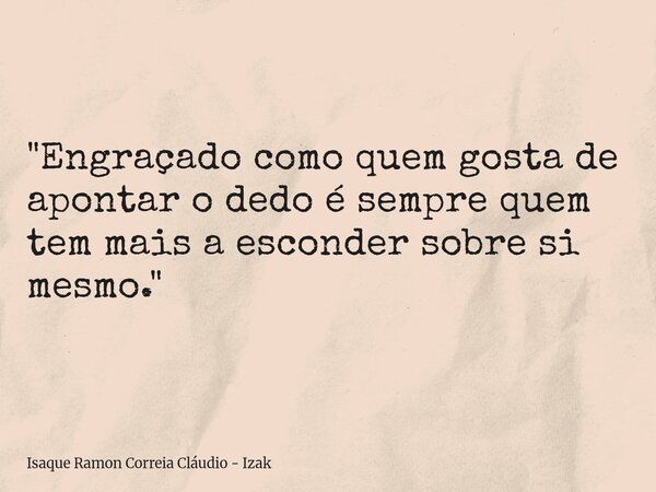 "Engraçado como quem gosta de apontar o dedo é sempre quem tem mais a esconder sobre si mesmo."... Frase de Isaque Ramon Correia Cláudio - Izak.