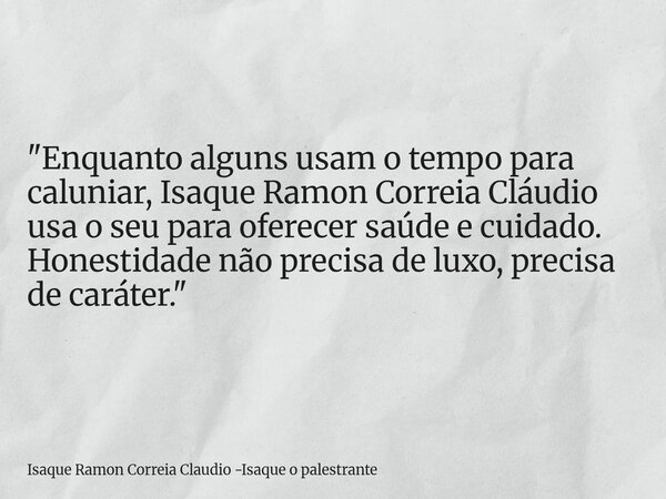 "Enquanto alguns usam o tempo para caluniar, Isaque Ramon Correia Cláudio usa o seu para oferecer saúde e cuidado. Honestidade não precisa de luxo, precisa... Frase de Isaque Ramon Correia Claudio -Isaque o palestrante.