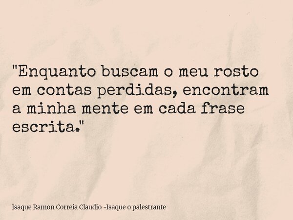 "Enquanto buscam o meu rosto em contas perdidas, encontram a minha mente em cada frase escrita."... Frase de Isaque Ramon Correia Claudio -Isaque o palestrante.