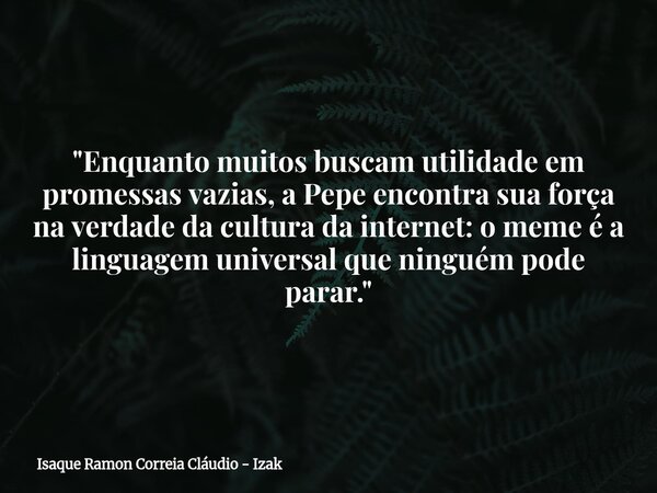 "Enquanto muitos buscam utilidade em promessas vazias, a Pepe encontra sua força na verdade da cultura da internet: o meme é a linguagem universal que ning... Frase de Isaque Ramon Correia Cláudio - Izak.