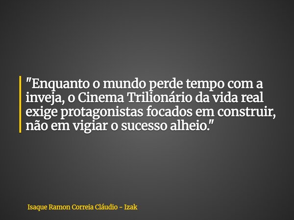 "Enquanto o mundo perde tempo com a inveja, o Cinema Trilionário da vida real exige protagonistas focados em construir, não em vigiar o sucesso alheio.&quo... Frase de Isaque Ramon Correia Cláudio - Izak.