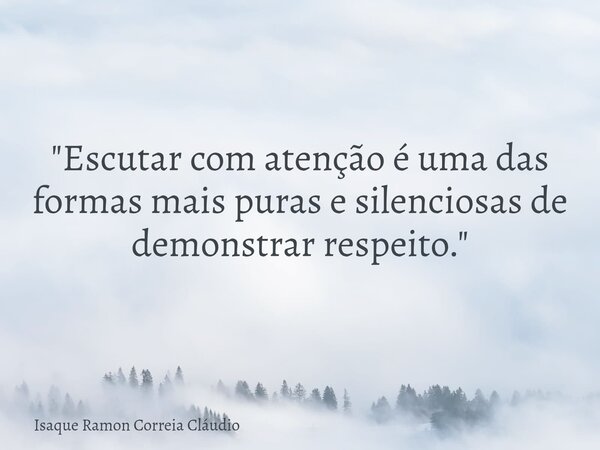 "Escutar com atenção é uma das formas mais puras e silenciosas de demonstrar respeito."... Frase de Isaque Ramon Correia Cláudio.