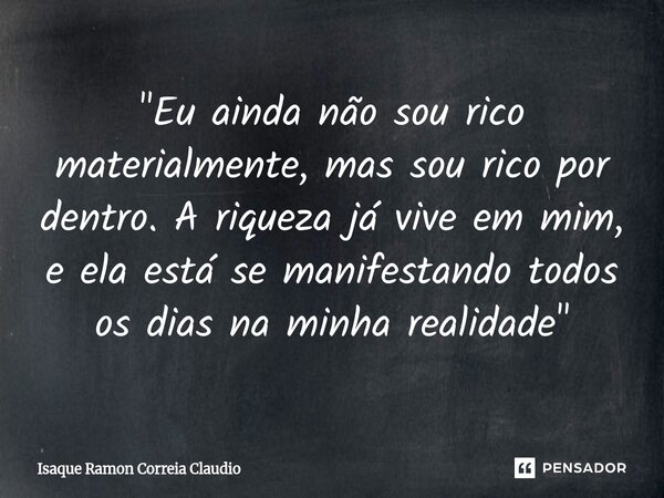 ⁠"Eu ainda não sou rico materialmente, mas sou rico por dentro. A riqueza já vive em mim, e ela está se manifestando todos os dias na minha realidade"... Frase de Isaque Ramon Correia Claudio.