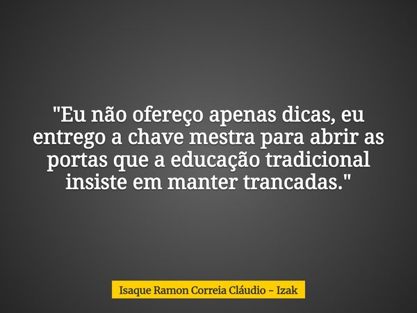 "Eu não ofereço apenas dicas, eu entrego a chave mestra para abrir as portas que a educação tradicional insiste em manter trancadas."... Frase de Isaque Ramon Correia Cláudio - Izak.