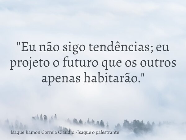 "Eu não sigo tendências; eu projeto o futuro que os outros apenas habitarão."... Frase de Isaque Ramon Correia Claudio -Isaque o palestrante.
