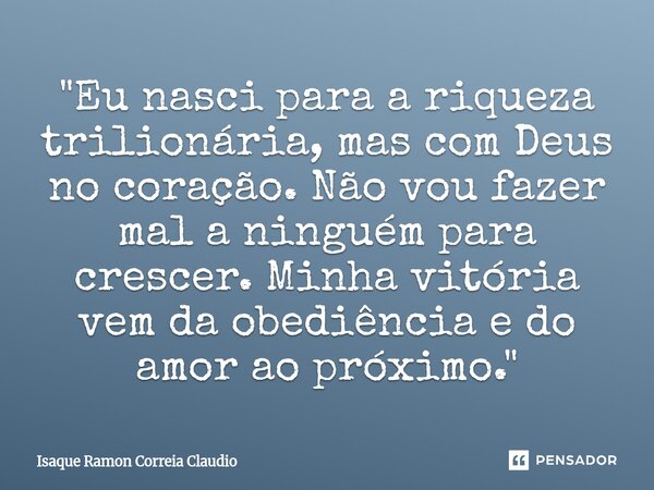 ⁠"Eu nasci para a riqueza trilionária, mas com Deus no coração. Não vou fazer mal a ninguém para crescer. Minha vitória vem da obediência e do amor ao próx... Frase de Isaque Ramon Correia Claudio.