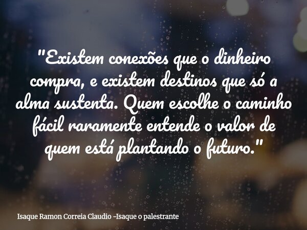 "Existem conexões que o dinheiro compra, e existem destinos que só a alma sustenta. Quem escolhe o caminho fácil raramente entende o valor de quem está pla... Frase de Isaque Ramon Correia Claudio -Isaque o palestrante.